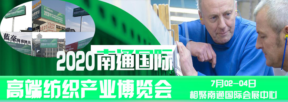 2020南通國際高端紡織產(chǎn)業(yè)博覽會將于7月2-4日盛大開幕